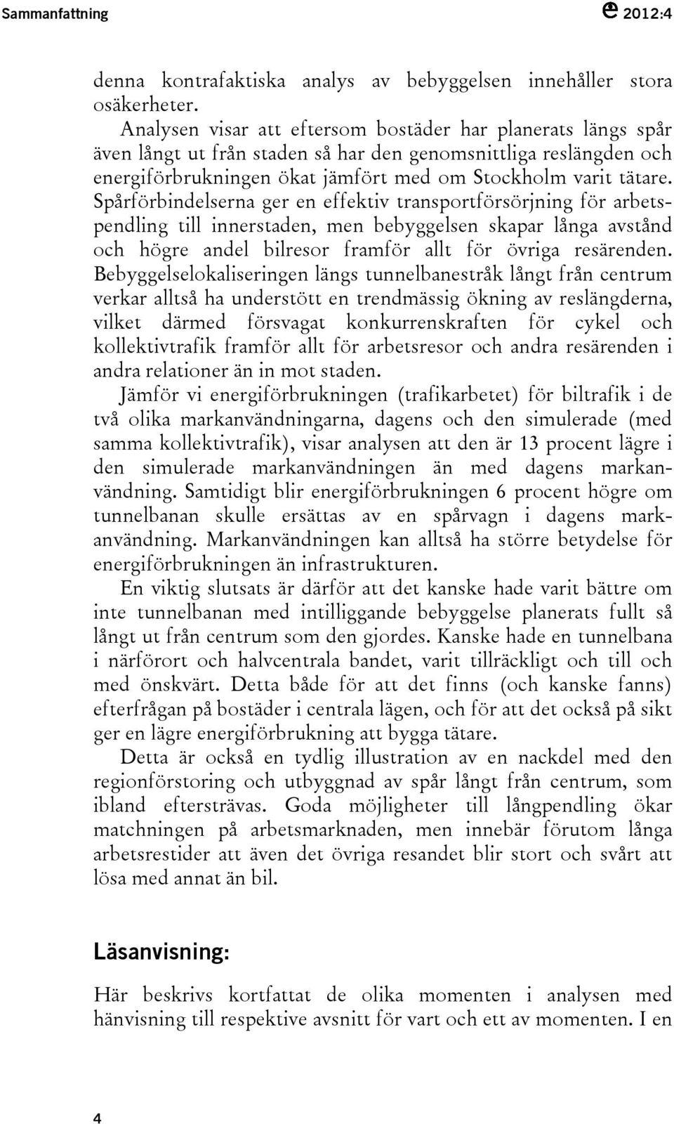 Spårförbindelserna ger en effektiv transportförsörjning för arbetspendling till innerstaden, men bebyggelsen skapar långa avstånd och högre andel bilresor framför allt för övriga resärenden.