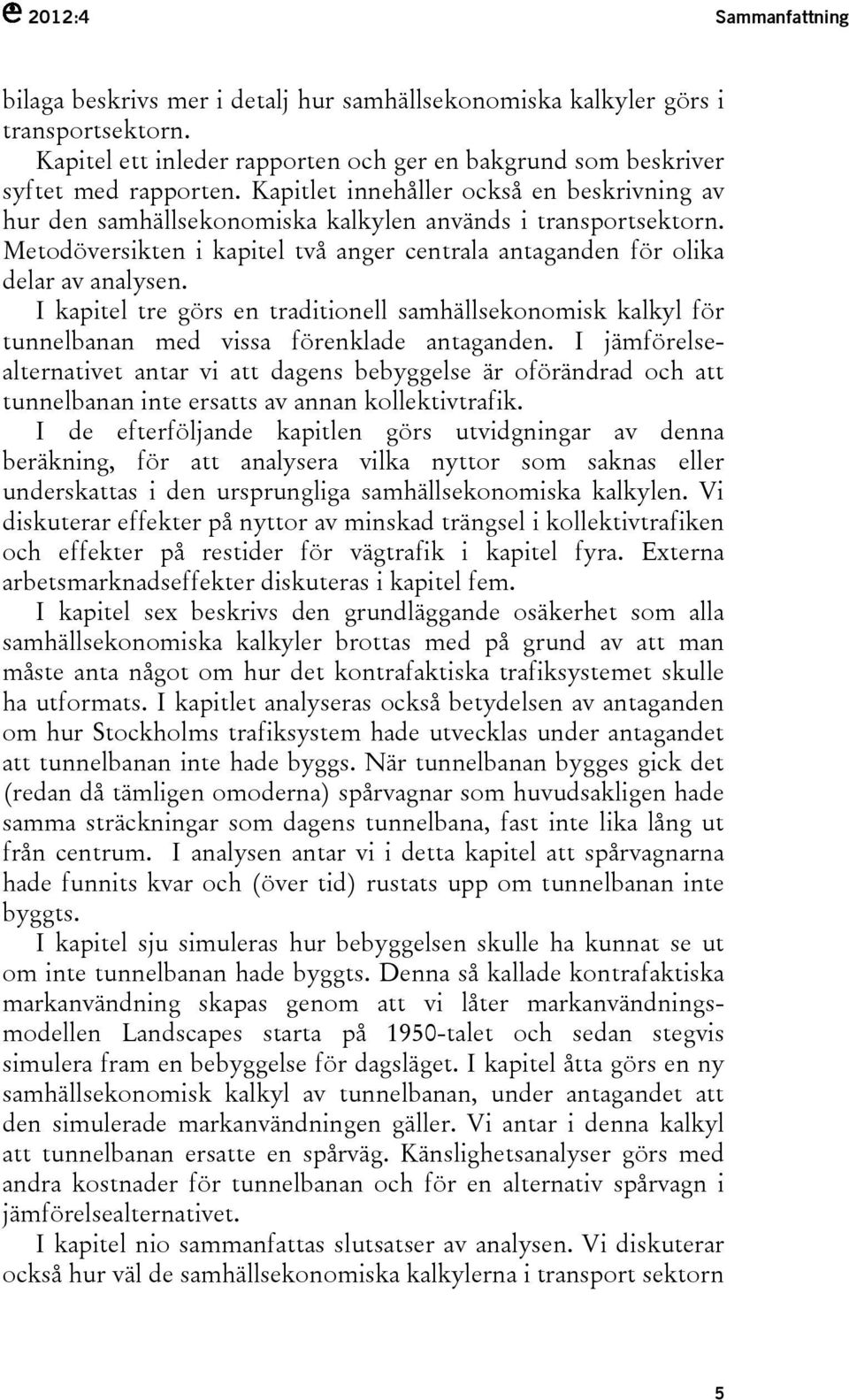 I kapitel tre görs en traditionell samhällsekonomisk kalkyl för tunnelbanan med vissa förenklade antaganden.