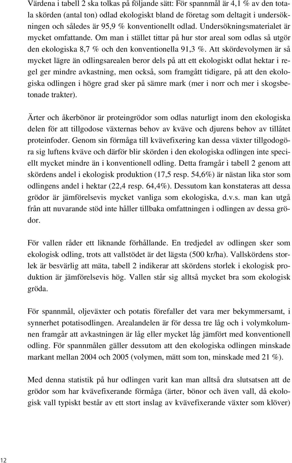 Att skördevolymen är så mycket lägre än odlingsarealen beror dels på att ett ekologiskt odlat hektar i regel ger mindre avkastning, men också, som framgått tidigare, på att den ekologiska odlingen i