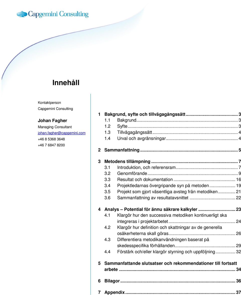 3 Resultat och dokumentation... 16 3.4 Projektledarnas övergripande syn på metoden... 19 3.5 Projekt som gjort väsentliga avsteg från metodiken... 21 3.6 Sammanfattning av resultatavsnittet.