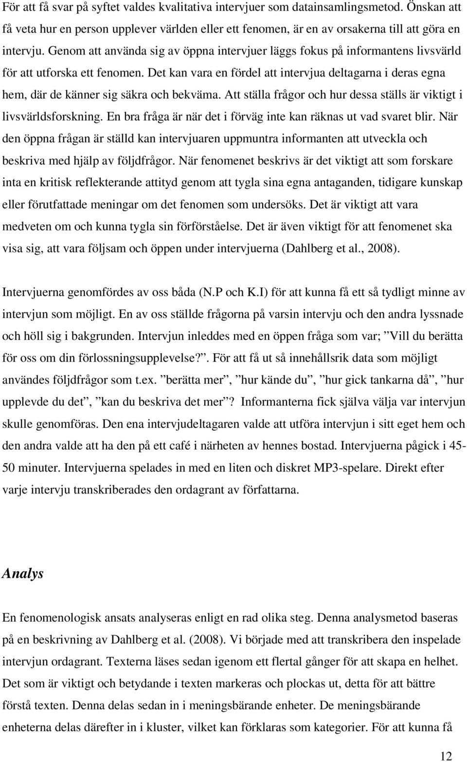 Det kan vara en fördel att intervjua deltagarna i deras egna hem, där de känner sig säkra och bekväma. Att ställa frågor och hur dessa ställs är viktigt i livsvärldsforskning.