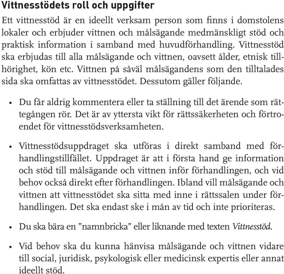 Vittnen på såväl målsägandens som den tilltalades sida ska omfattas av vittnesstödet. Dessutom gäller följande. Du får aldrig kommentera eller ta ställning till det ärende som rättegången rör.