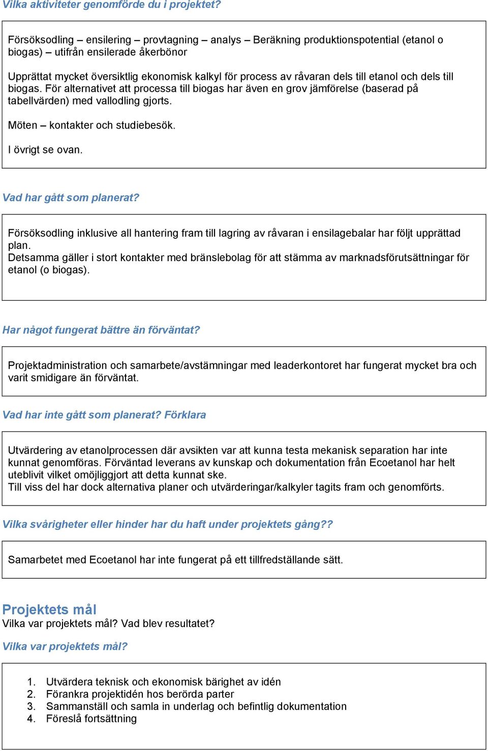 till etanol och dels till biogas. För alternativet att processa till biogas har även en grov jämförelse (baserad på tabellvärden) med vallodling gjorts. Möten kontakter och studiebesök.