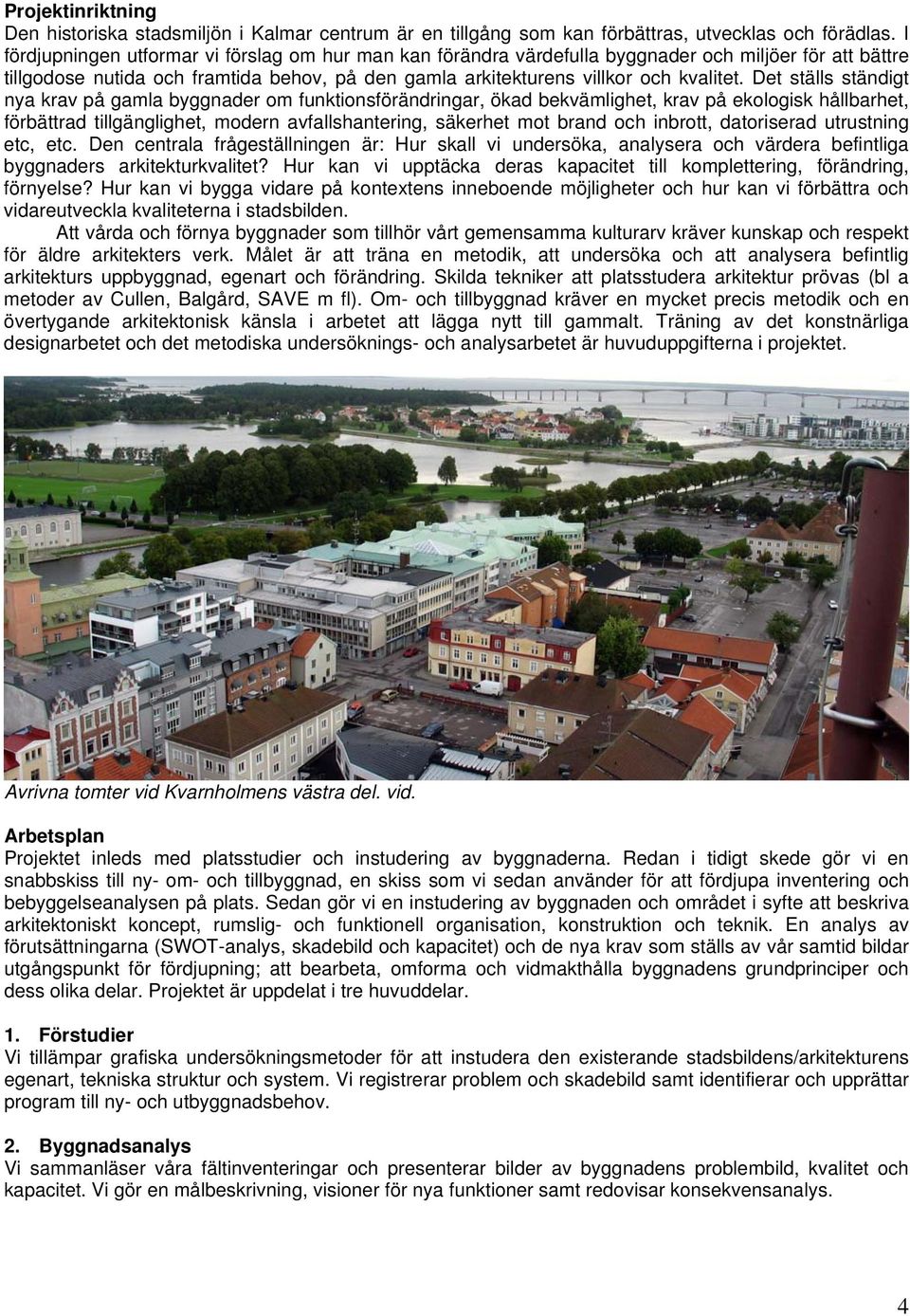 Det ställs ständigt nya krav på gamla byggnader om funktionsförändringar, ökad bekvämlighet, krav på ekologisk hållbarhet, förbättrad tillgänglighet, modern avfallshantering, säkerhet mot brand och