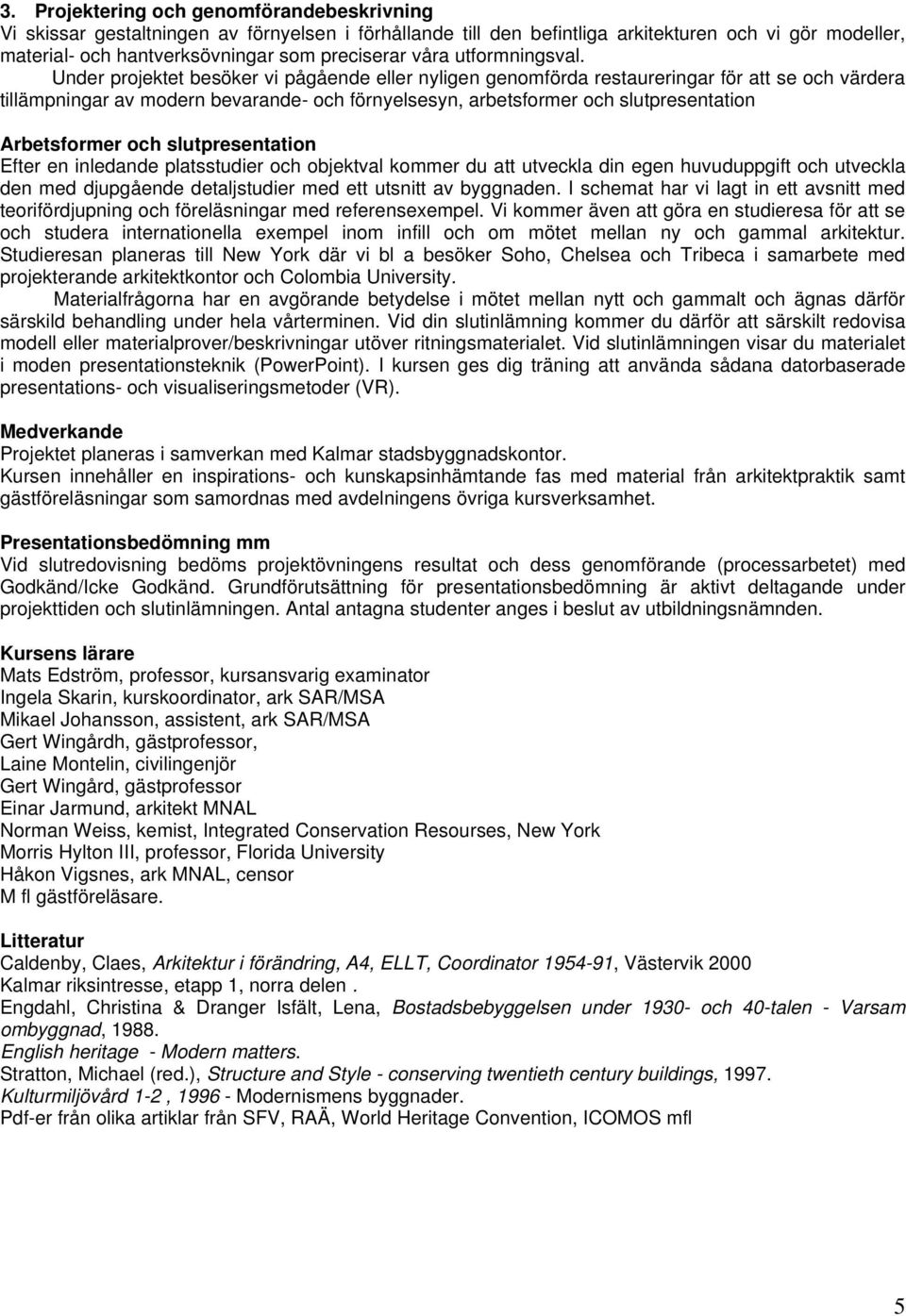 Under projektet besöker vi pågående eller nyligen genomförda restaureringar för att se och värdera tillämpningar av modern bevarande- och förnyelsesyn, arbetsformer och slutpresentation Arbetsformer