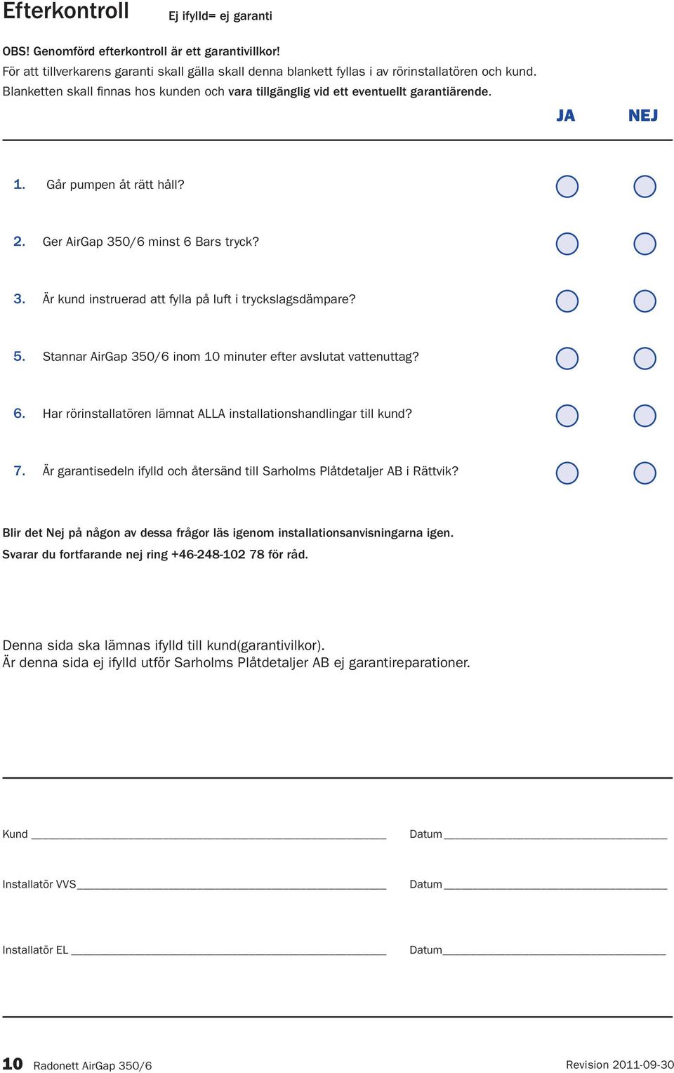 5. Stannar AirGap 350/6 inom 10 minuter efter avslutat vattenuttag? 6. Har rörinstallatören lämnat ALLA installationshandlingar till kund? 7.