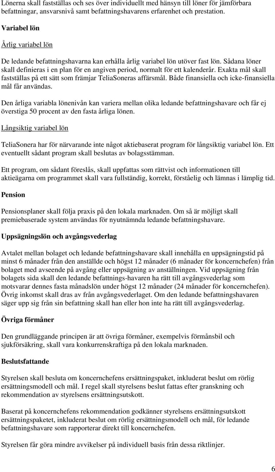 Exakta mål skall fastställas på ett sätt som främjar TeliaSoneras affärsmål. Både finansiella och icke-finansiella mål får användas.