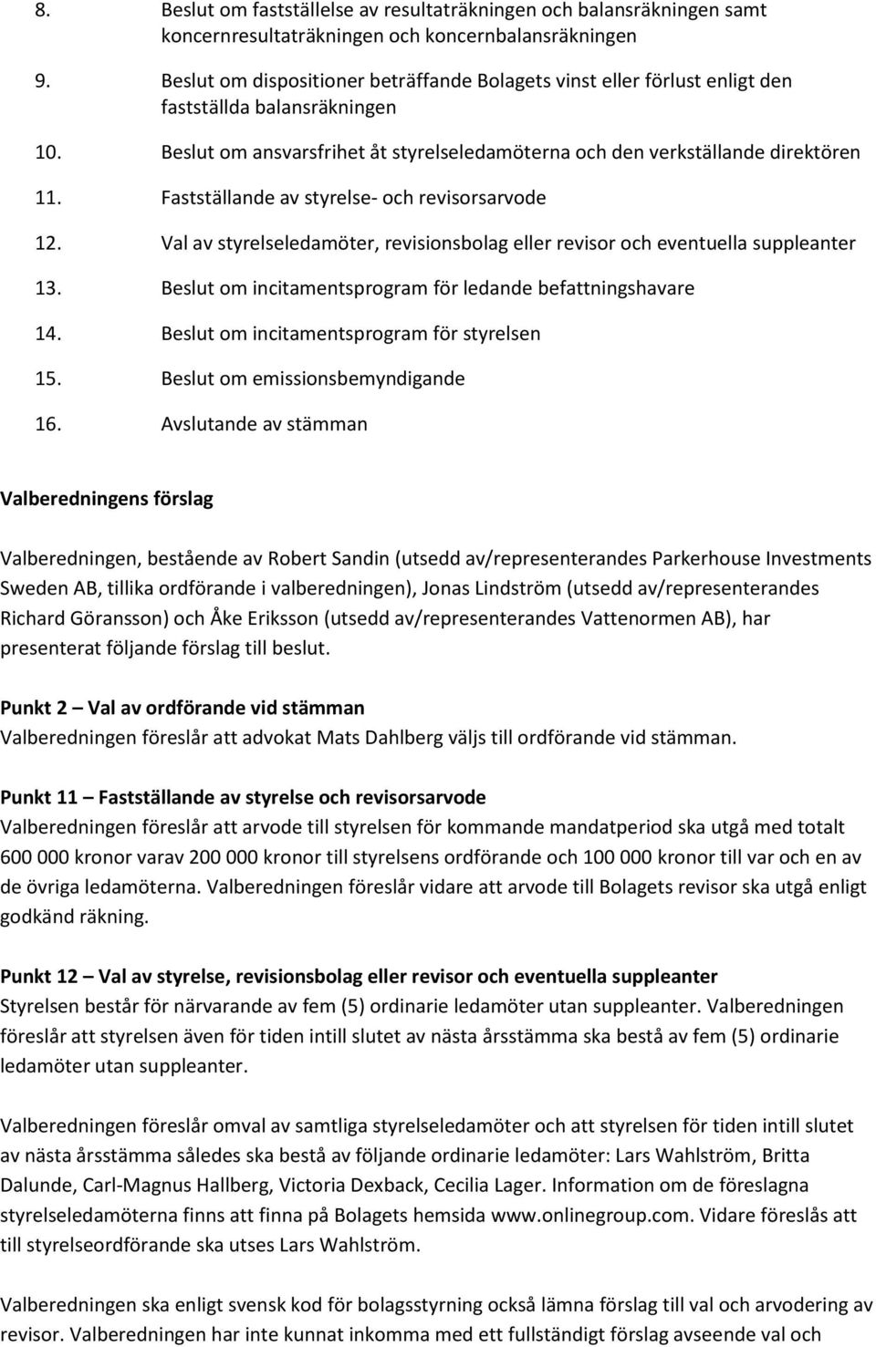 Fastställande av styrelse- och revisorsarvode 12. Val av styrelseledamöter, revisionsbolag eller revisor och eventuella suppleanter 13. Beslut om incitamentsprogram för ledande befattningshavare 14.