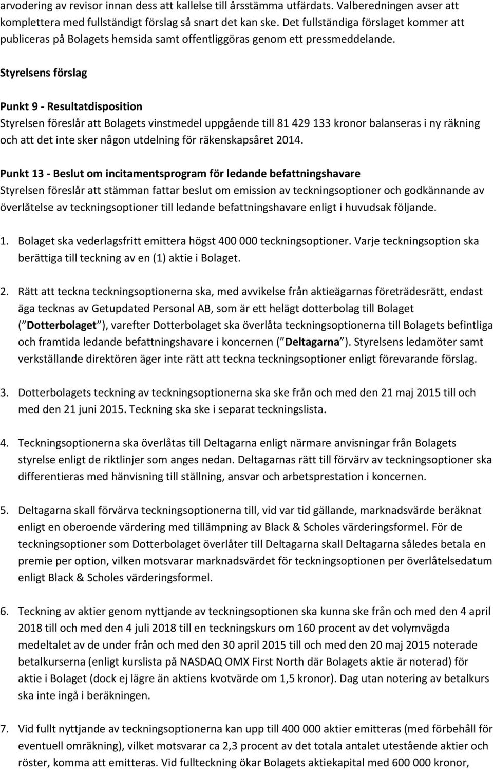 Styrelsens förslag Punkt 9 - Resultatdisposition Styrelsen föreslår att Bolagets vinstmedel uppgående till 81 429 133 kronor balanseras i ny räkning och att det inte sker någon utdelning för