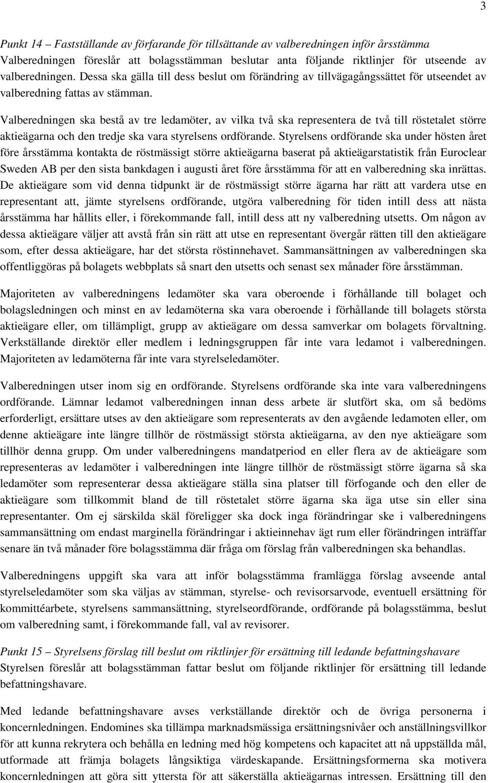 Valberedningen ska bestå av tre ledamöter, av vilka två ska representera de två till röstetalet större aktieägarna och den tredje ska vara styrelsens ordförande.