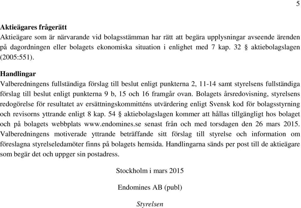 Handlingar Valberedningens fullständiga förslag till beslut enligt punkterna 2, 11-14 samt styrelsens fullständiga förslag till beslut enligt punkterna 9 b, 15 och 16 framgår ovan.