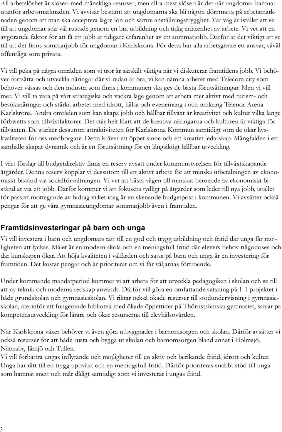 Vår väg är istället att se till att ungdomar står väl rustade genom en bra utbildning och tidig erfarenhet av arbete.
