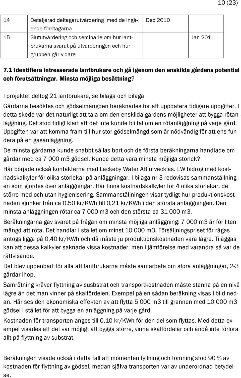 I projektet deltog 21 lantbrukare, se bilaga och bilaga Gårdarna besöktes och gödselmängden beräknades för att uppdatera tidigare uppgifter.