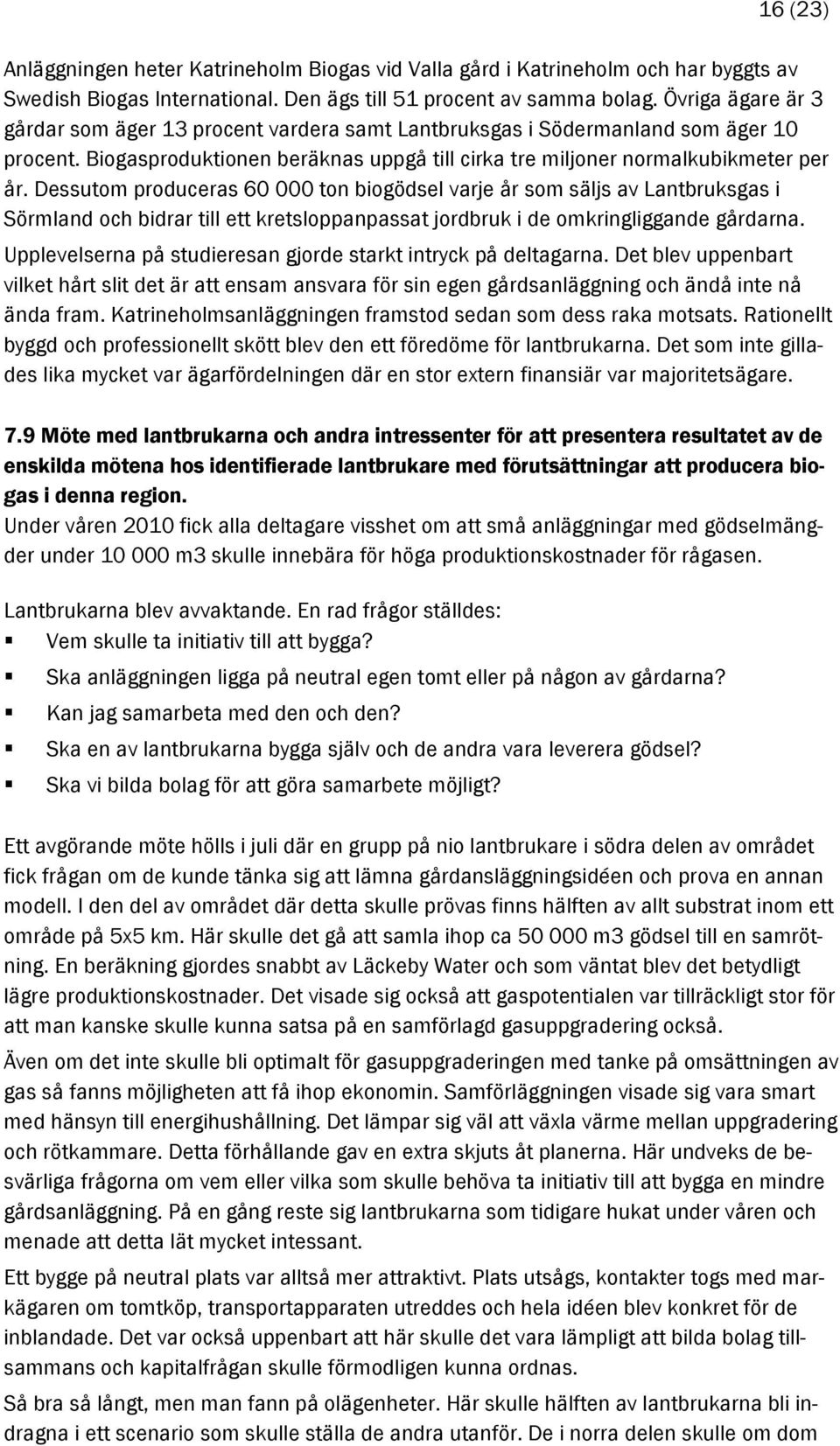 Dessutom produceras 60 000 ton biogödsel varje år som säljs av Lantbruksgas i Sörmland och bidrar till ett kretsloppanpassat jordbruk i de omkringliggande gårdarna.