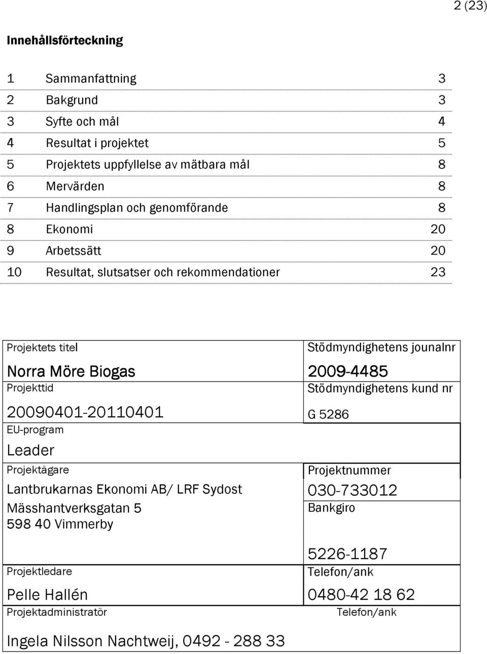 Biogas 2009-4485 Projekttid 20090401-20110401 G 5286 EU-program Leader Stödmyndighetens kund nr Projektägare Projektnummer Lantbrukarnas Ekonomi AB/ LRF Sydost