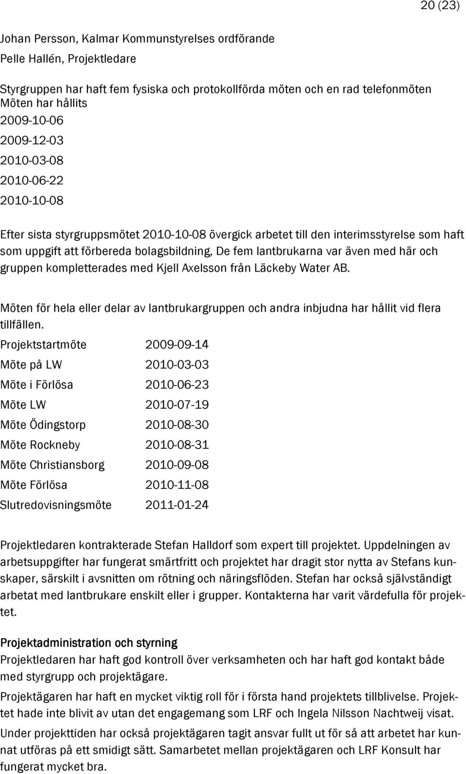 var även med här och gruppen kompletterades med Kjell Axelsson från Läckeby Water AB. Möten för hela eller delar av lantbrukargruppen och andra inbjudna har hållit vid flera tillfällen.