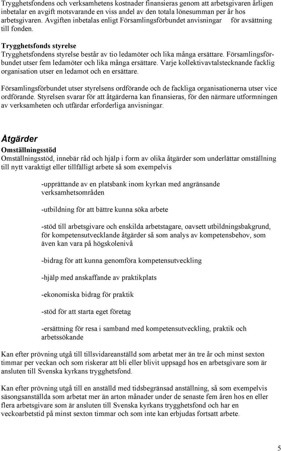 Församlingsförbundet utser fem ledamöter och lika många ersättare. Varje kollektivavtalstecknande facklig organisation utser en ledamot och en ersättare.