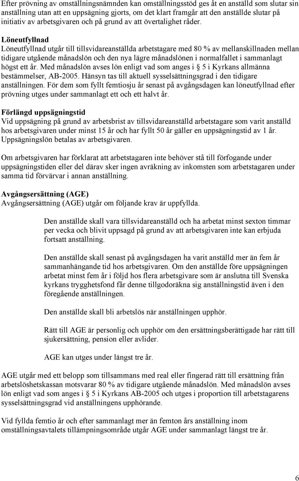 Löneutfyllnad Löneutfyllnad utgår till tillsvidareanställda arbetstagare med 80 % av mellanskillnaden mellan tidigare utgående månadslön och den nya lägre månadslönen i normalfallet i sammanlagt