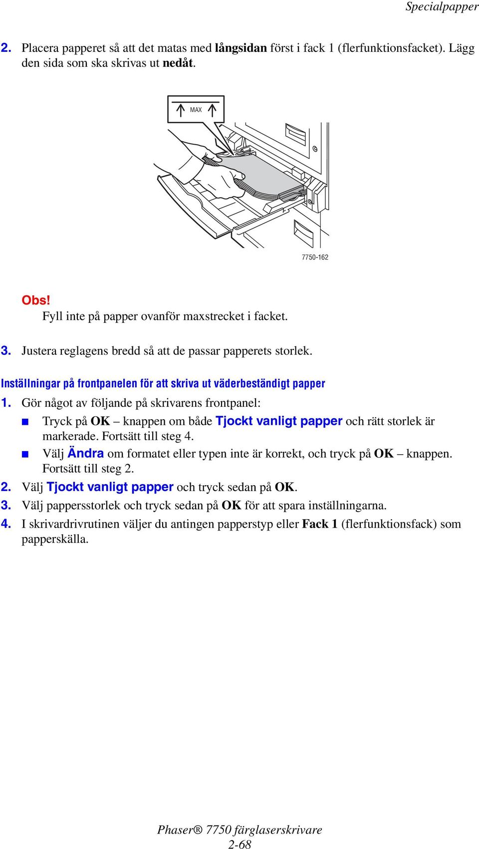 Inställningar på frontpanelen för att skriva ut väderbeständigt papper Tryck på OK knappen om både Tjockt vanligt papper och rätt storlek är markerade. Fortsätt till steg 4.