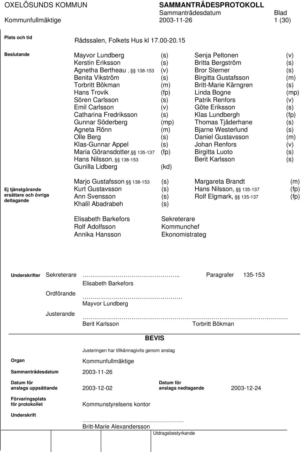 Britt-Marie Kärngren (s) Hans Trovik (fp) Linda Bogne (mp) Sören Carlsson (s) Patrik Renfors (v) Emil Carlsson (v) Göte Eriksson (s) Catharina Fredriksson (s) Klas Lundbergh (fp) Gunnar Söderberg