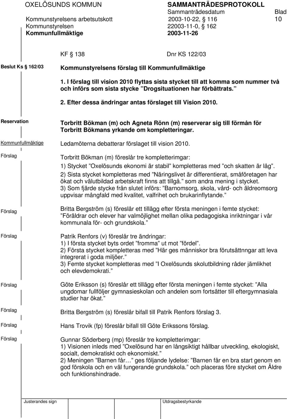 Reservation Torbritt Bökman (m) och Agneta Rönn (m) reserverar sig till förmån för Torbritt Bökmans yrkande om kompletteringar. Kommunfullmäktige Ledamöterna debatterar förslaget till vision 2010.