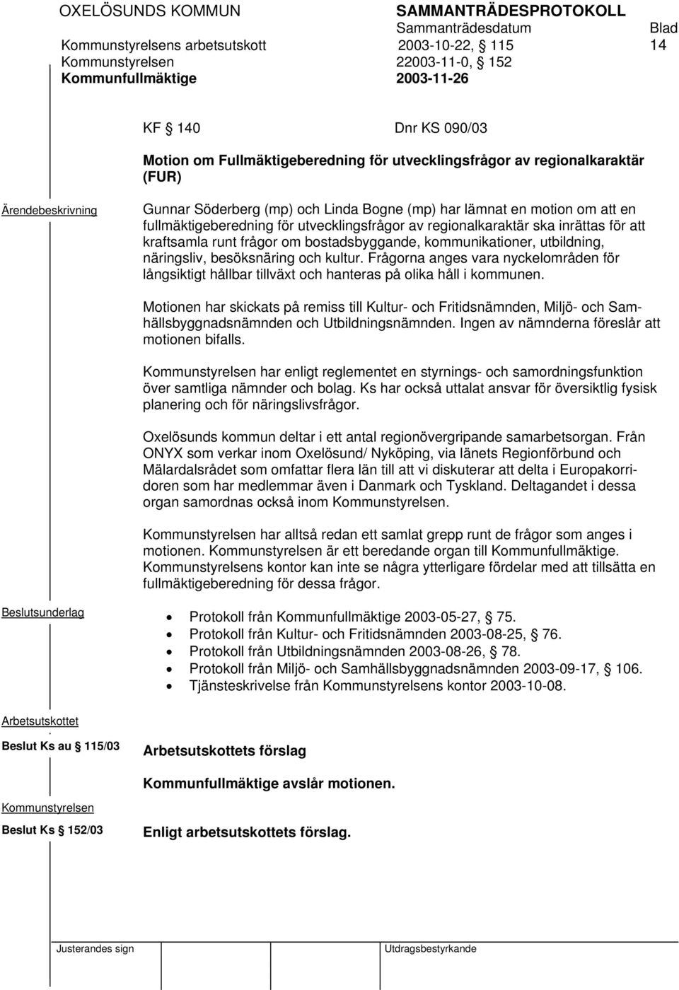 bostadsbyggande, kommunikationer, utbildning, näringsliv, besöksnäring och kultur. Frågorna anges vara nyckelområden för långsiktigt hållbar tillväxt och hanteras på olika håll i kommunen.