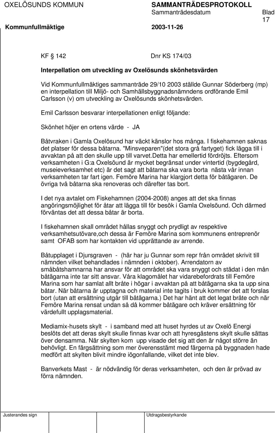 Emil Carlsson besvarar interpellationen enligt följande: Skönhet höjer en ortens värde - JA Båtvraken i Gamla Oxelösund har väckt känslor hos många. I fiskehamnen saknas det platser för dessa båtarna.