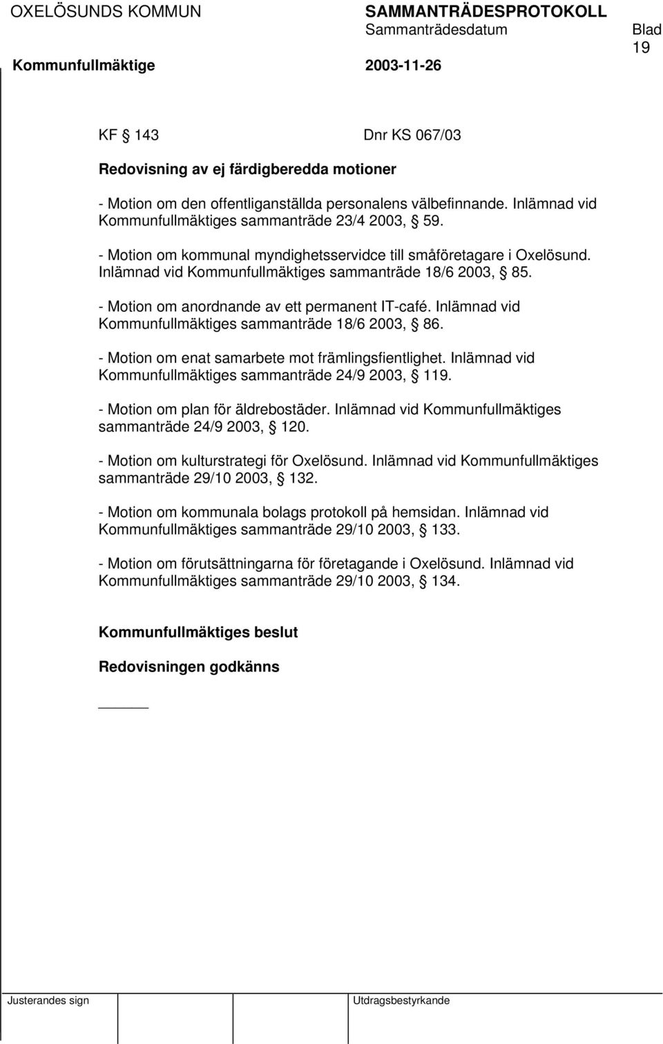 Inlämnad vid Kommunfullmäktiges sammanträde 18/6 2003, 86. - Motion om enat samarbete mot främlingsfientlighet. Inlämnad vid Kommunfullmäktiges sammanträde 24/9 2003, 119.