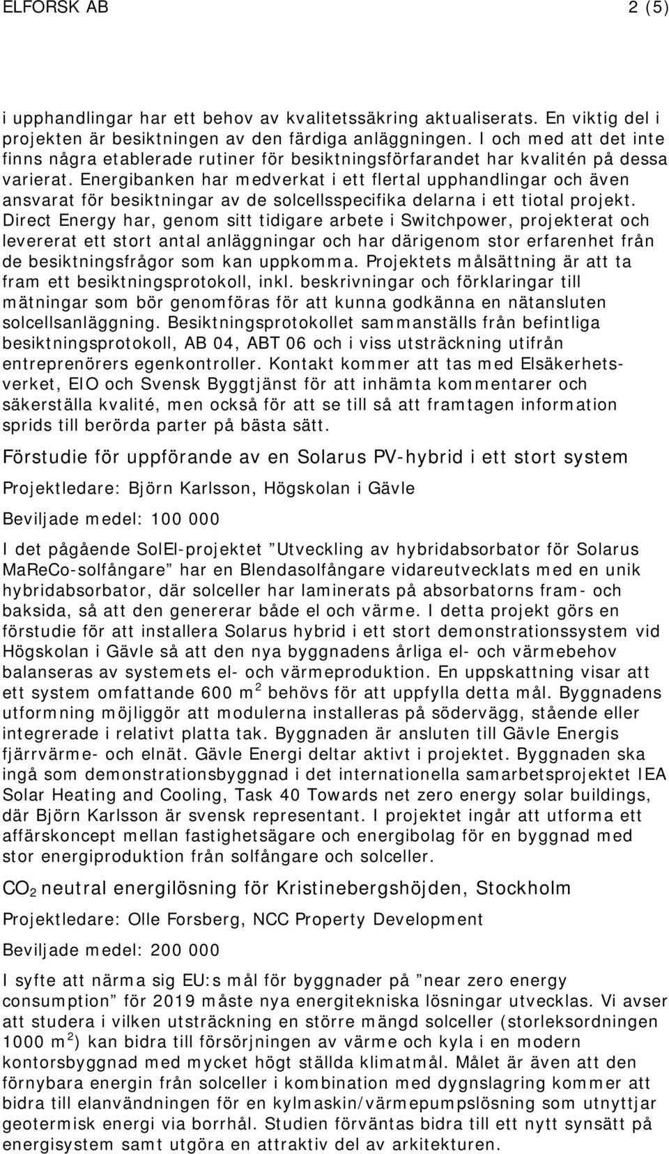 Energibanken har medverkat i ett flertal upphandlingar och även ansvarat för besiktningar av de solcellsspecifika delarna i ett tiotal projekt.