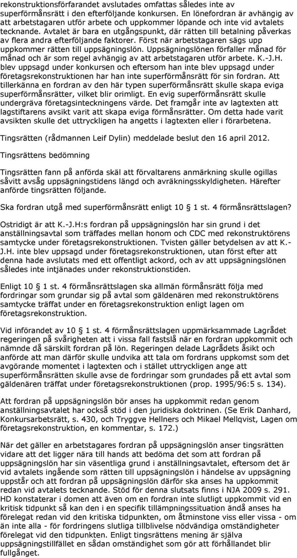 Avtalet är bara en utgångspunkt, där rätten till betalning påverkas av flera andra efterföljande faktorer. Först när arbetstagaren sägs upp uppkommer rätten till uppsägningslön.