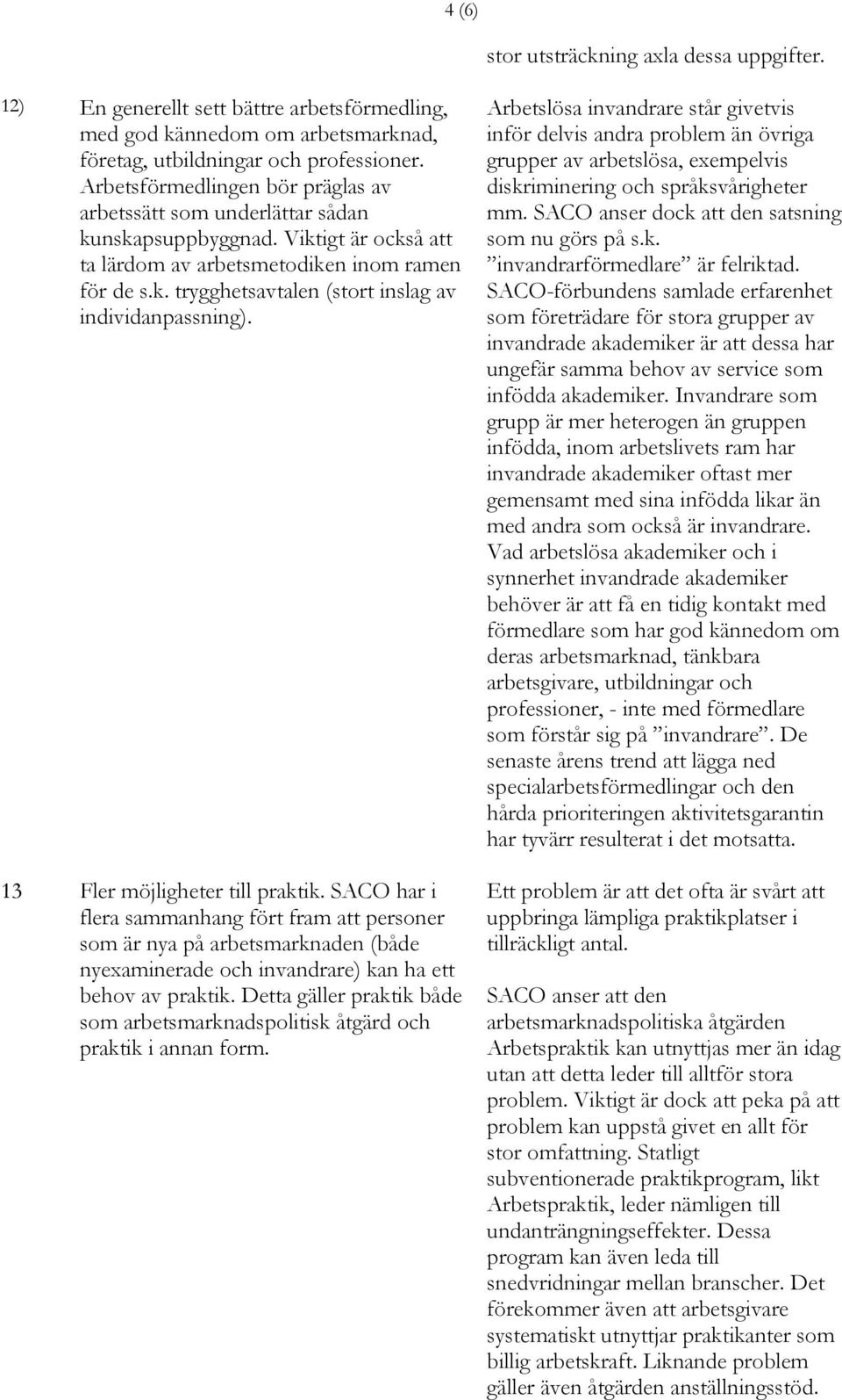 13 Fler möjligheter till praktik. SACO har i flera sammanhang fört fram att personer som är nya på arbetsmarknaden (både nyexaminerade och invandrare) kan ha ett behov av praktik.