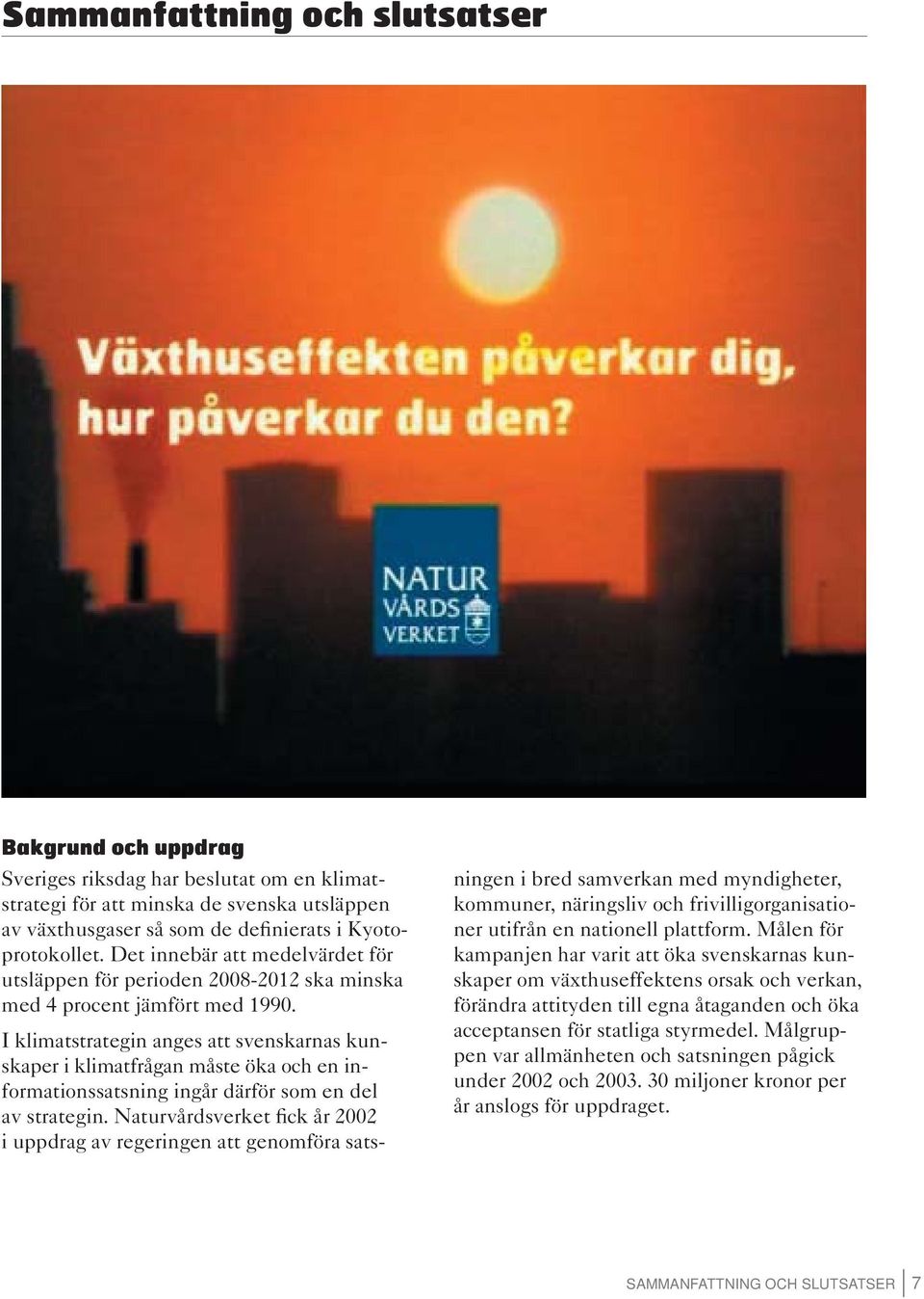 I klimatstrategin anges att svenskarnas kunskaper i klimatfrågan måste öka och en informationssatsning ingår därför som en del av strategin.