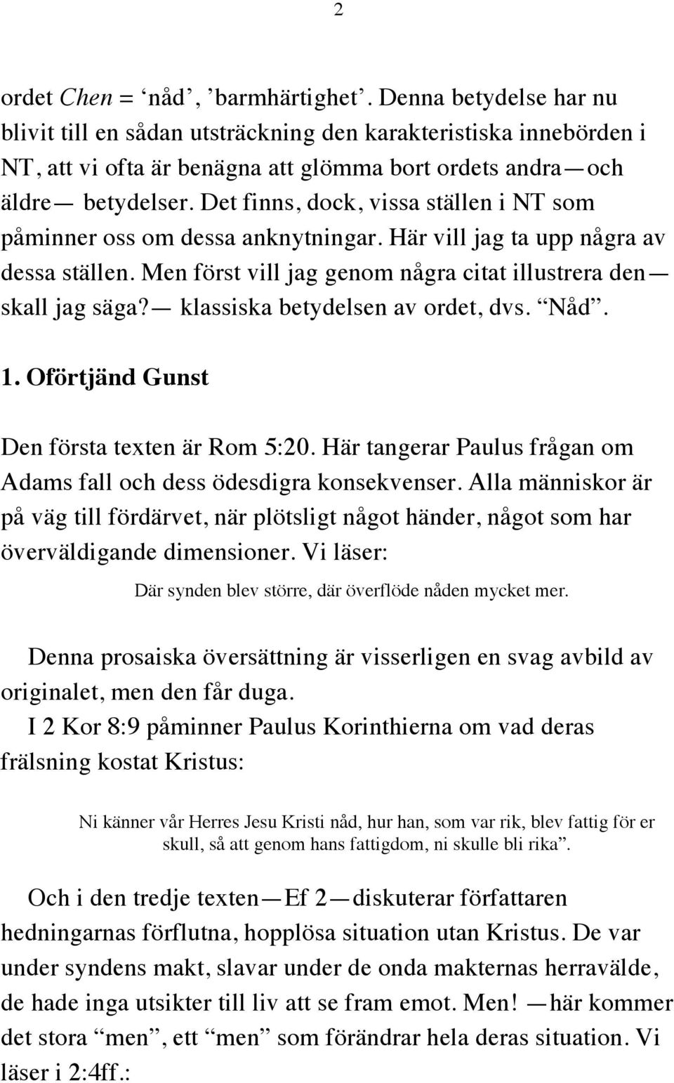 Det finns, dock, vissa ställen i NT som påminner oss om dessa anknytningar. Här vill jag ta upp några av dessa ställen. Men först vill jag genom några citat illustrera den skall jag säga?