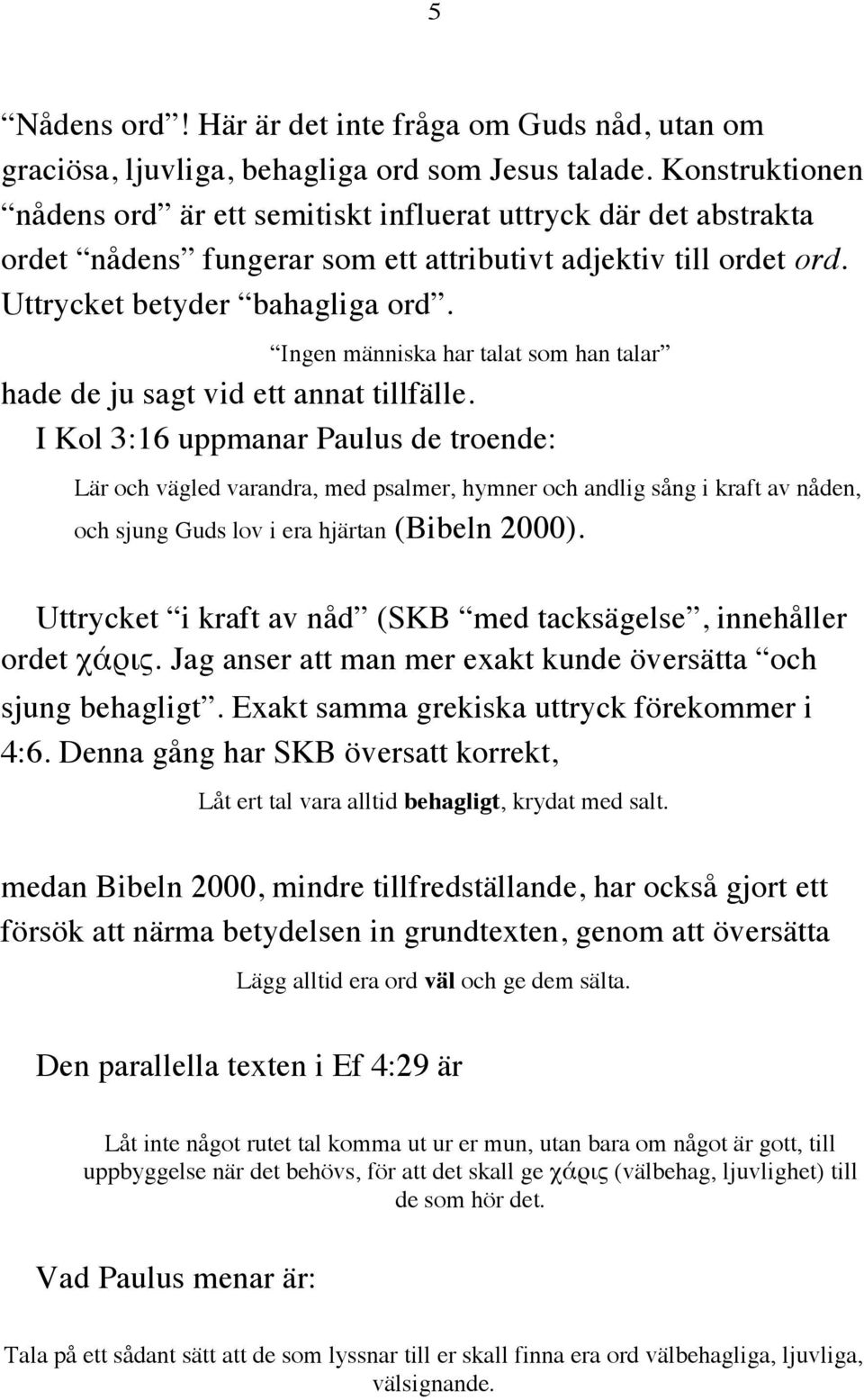 Ingen människa har talat som han talar hade de ju sagt vid ett annat tillfälle.