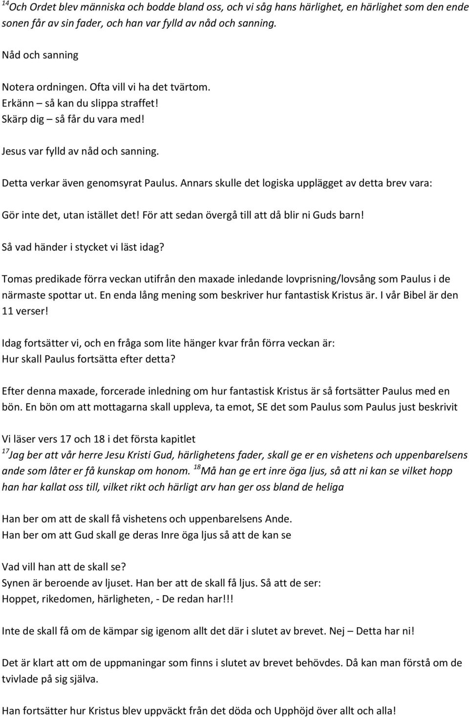 Annars skulle det logiska upplägget av detta brev vara: Gör inte det, utan istället det! För att sedan övergå till att då blir ni Guds barn! Så vad händer i stycket vi läst idag?