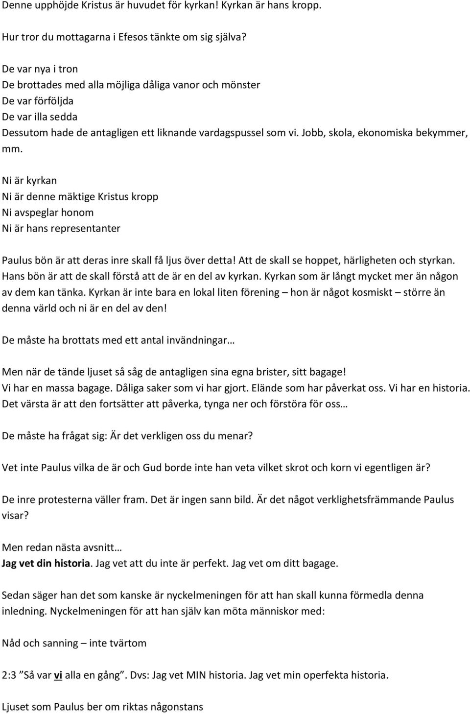 Jobb, skola, ekonomiska bekymmer, mm. Ni är kyrkan Ni är denne mäktige Kristus kropp Ni avspeglar honom Ni är hans representanter Paulus bön är att deras inre skall få ljus över detta!