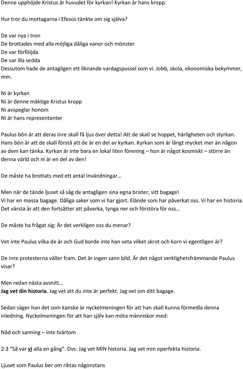 Jobb, skola, ekonomiska bekymmer, mm. Ni är kyrkan Ni är denne mäktige Kristus kropp Ni avspeglar honom Ni är hans representanter Paulus bön är att deras inre skall få ljus över detta!