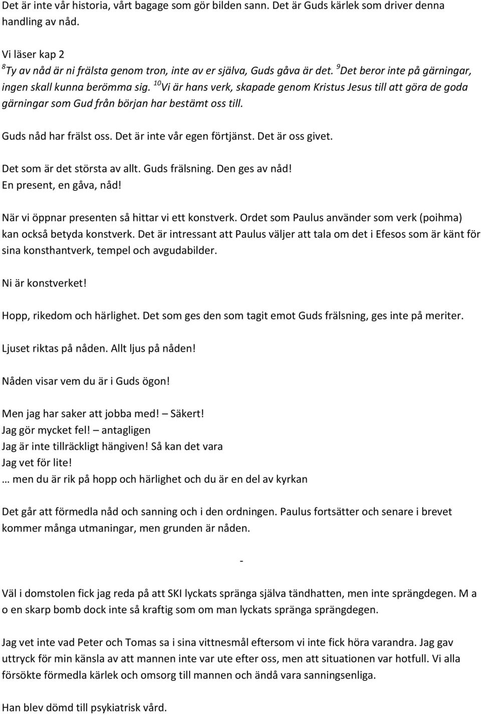 10 Vi är hans verk, skapade genom Kristus Jesus till att göra de goda gärningar som Gud från början har bestämt oss till. Guds nåd har frälst oss. Det är inte vår egen förtjänst. Det är oss givet.