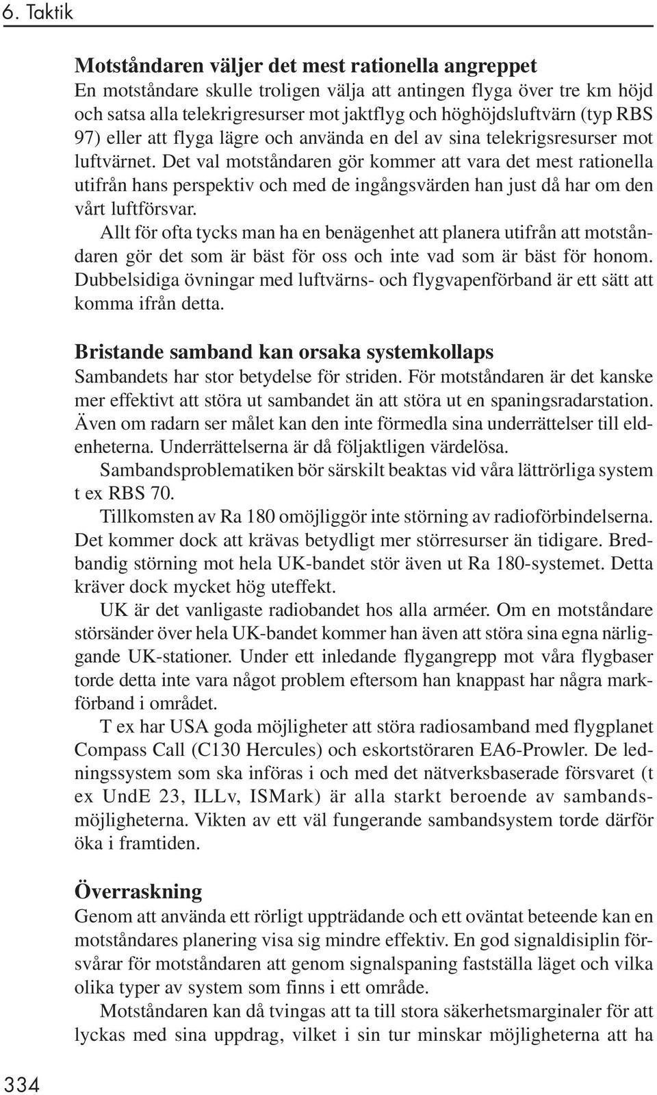 Det val motståndaren gör kommer att vara det mest rationella utifrån hans perspektiv och med de ingångsvärden han just då har om den vårt luftförsvar.