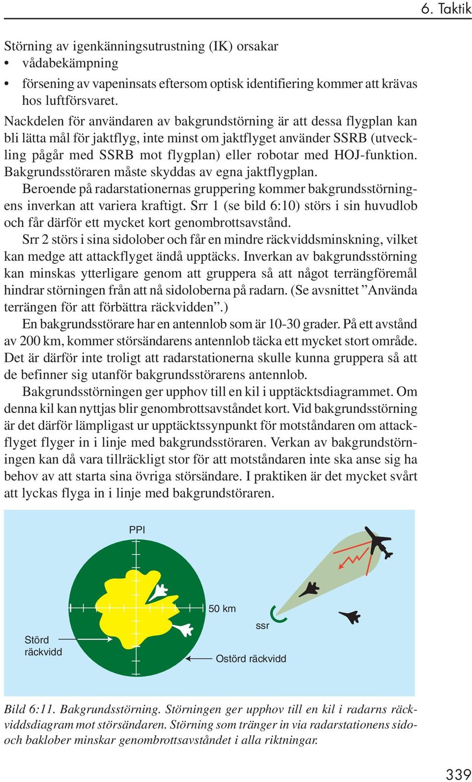 HOJ-funktion. Bakgrundsstöraren måste skyddas av egna jaktflygplan. Beroende på radarstationernas gruppering kommer bakgrundsstörningens inverkan att variera kraftigt.