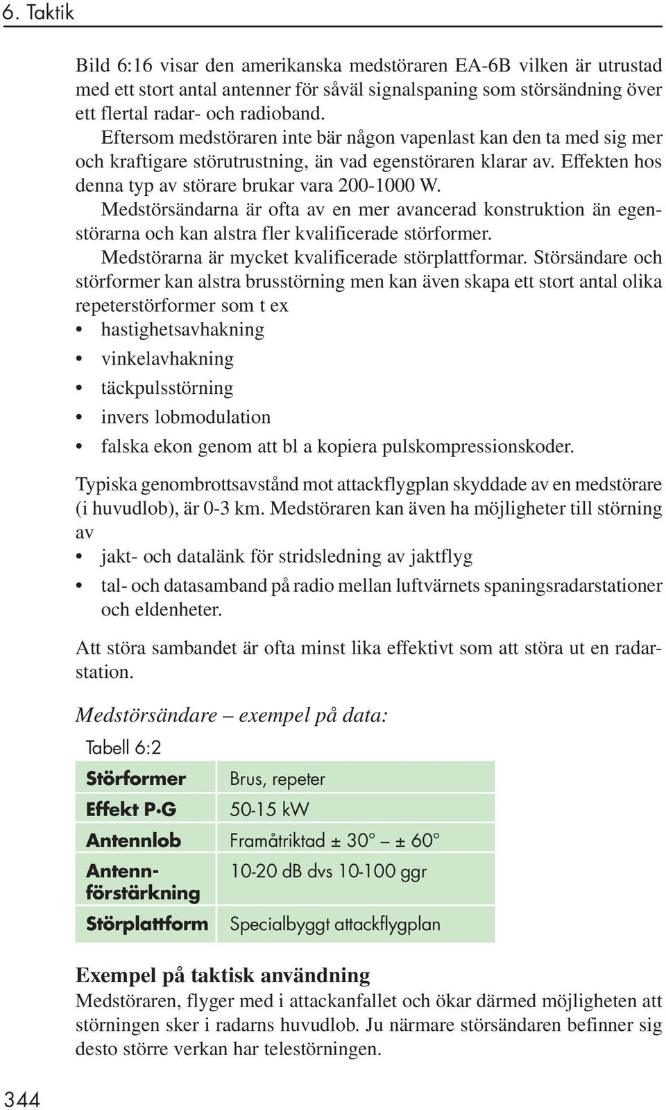 Medstörsändarna är ofta av en mer avancerad konstruktion än egenstörarna och kan alstra fler kvalificerade störformer. Medstörarna är mycket kvalificerade störplattformar.