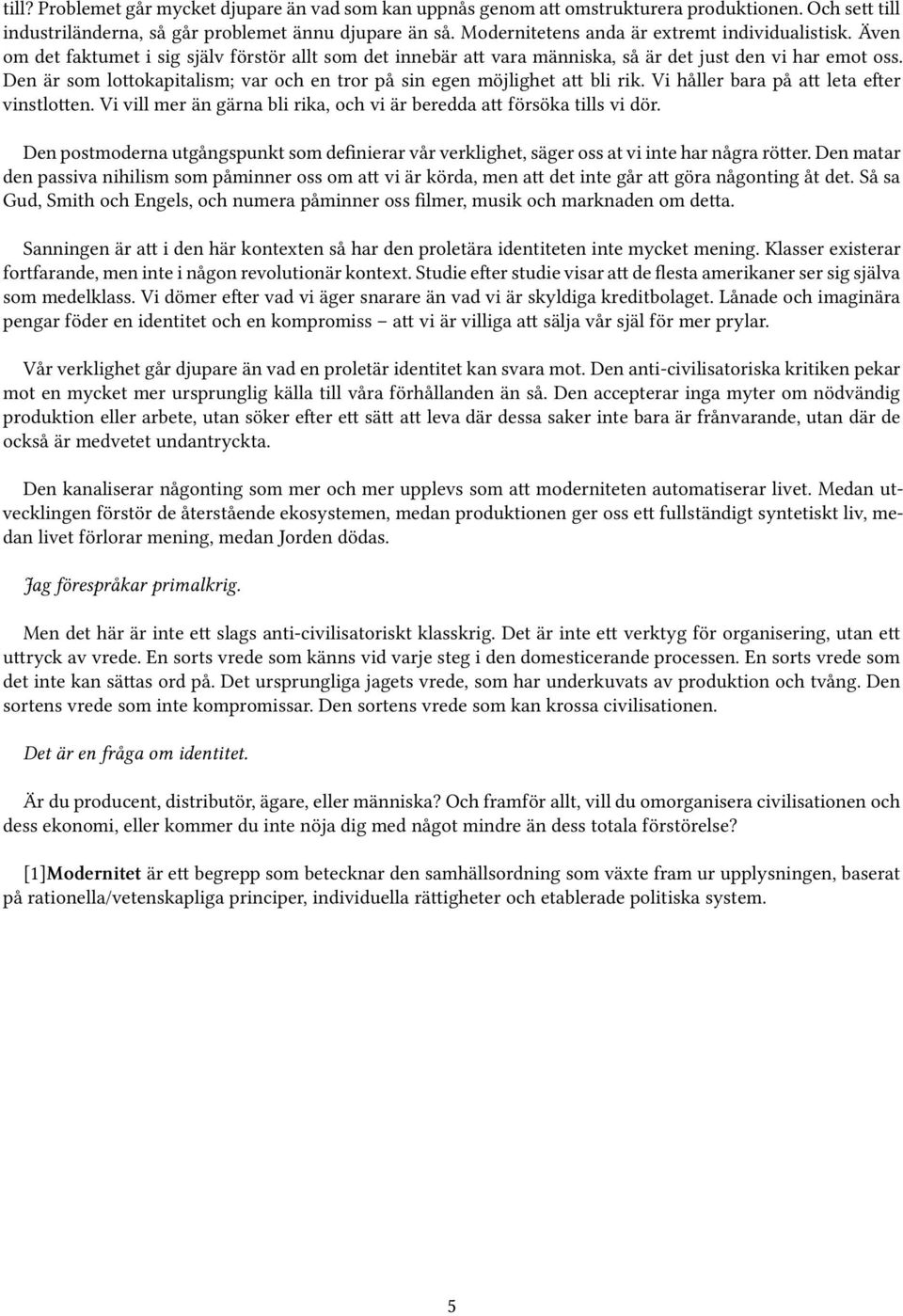 Den är som lottokapitalism; var och en tror på sin egen möjlighet att bli rik. Vi håller bara på att leta efter vinstlotten. Vi vill mer än gärna bli rika, och vi är beredda att försöka tills vi dör.