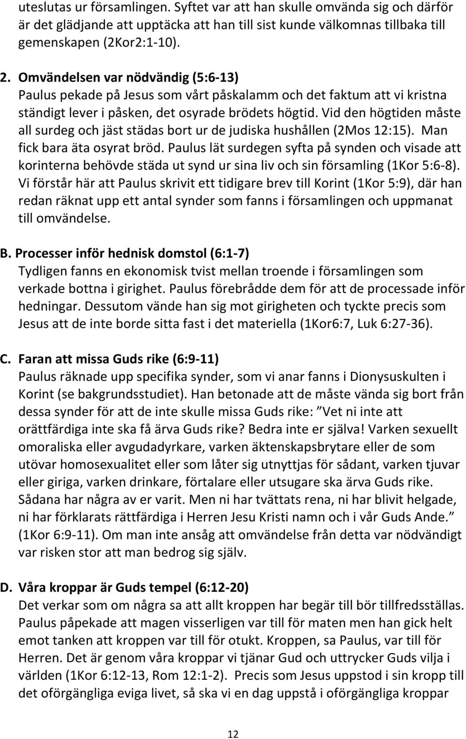 Vid den högtiden måste all surdeg och jäst städas bort ur de judiska hushållen (2Mos 12:15). Man fick bara äta osyrat bröd.