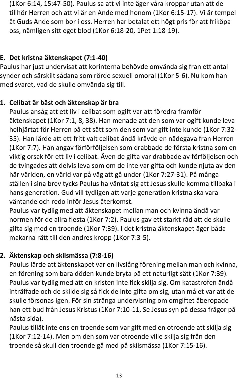 Det kristna äktenskapet (7:1-40) Paulus har just undervisat att korinterna behövde omvända sig från ett antal synder och särskilt sådana som rörde sexuell omoral (1Kor 5-6).