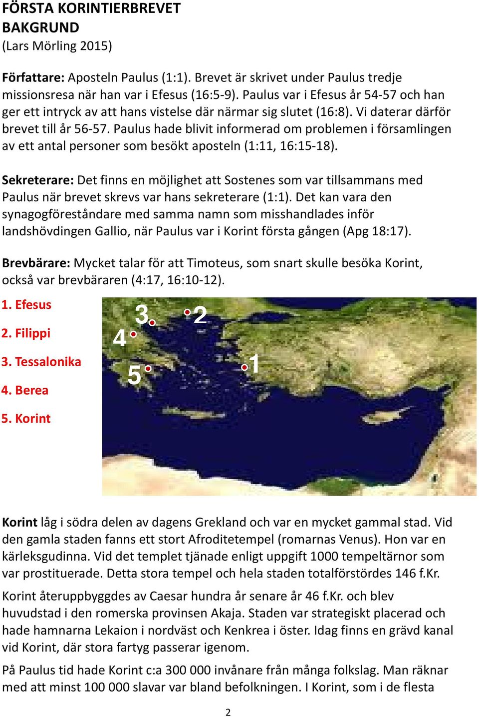 Paulus hade blivit informerad om problemen i församlingen av ett antal personer som besökt aposteln (1:11, 16:15-18).