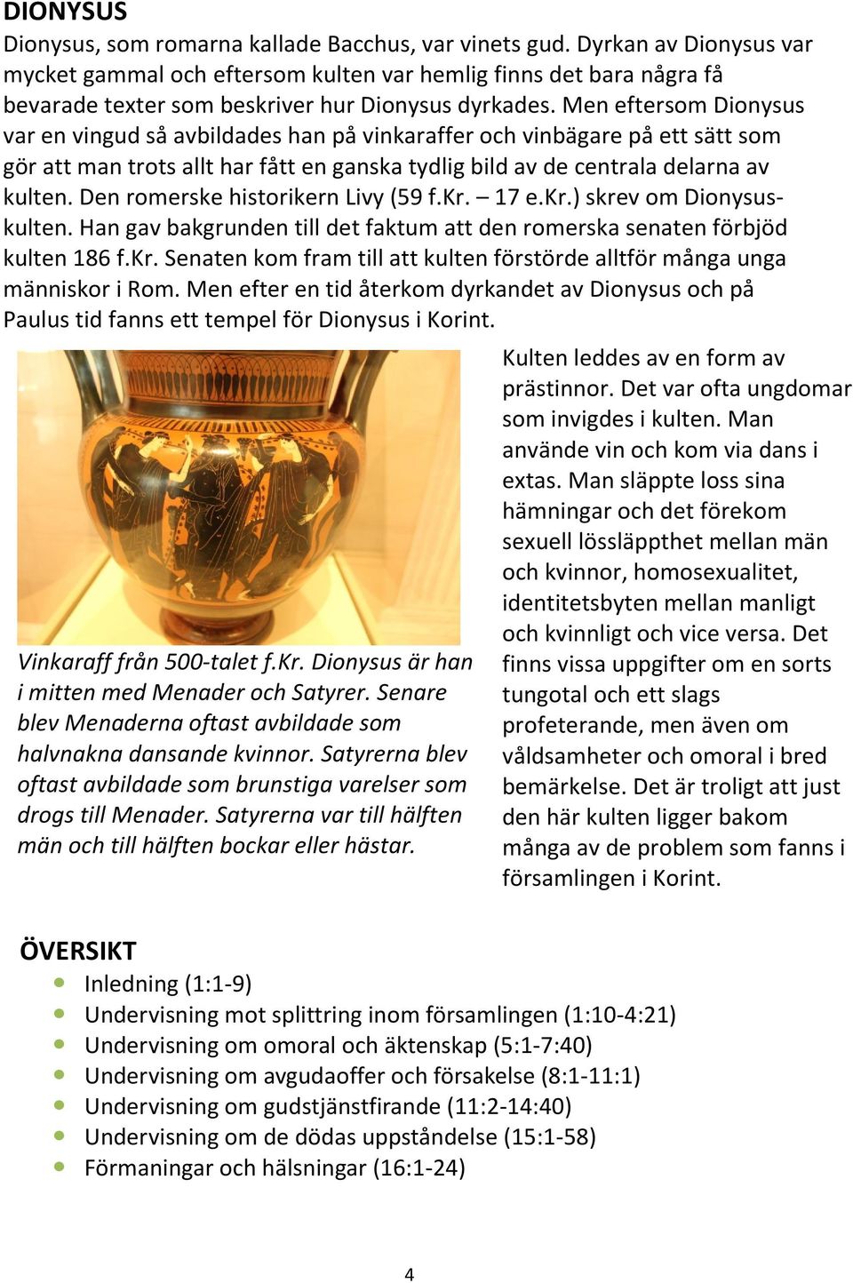 Men eftersom Dionysus var en vingud så avbildades han på vinkaraffer och vinbägare på ett sätt som gör att man trots allt har fått en ganska tydlig bild av de centrala delarna av kulten.