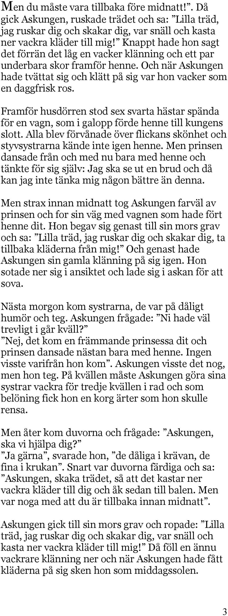 Framför husdörren stod sex svarta hästar spända för en vagn, som i galopp förde henne till kungens slott. Alla blev förvånade över flickans skönhet och styvsystrarna kände inte igen henne.