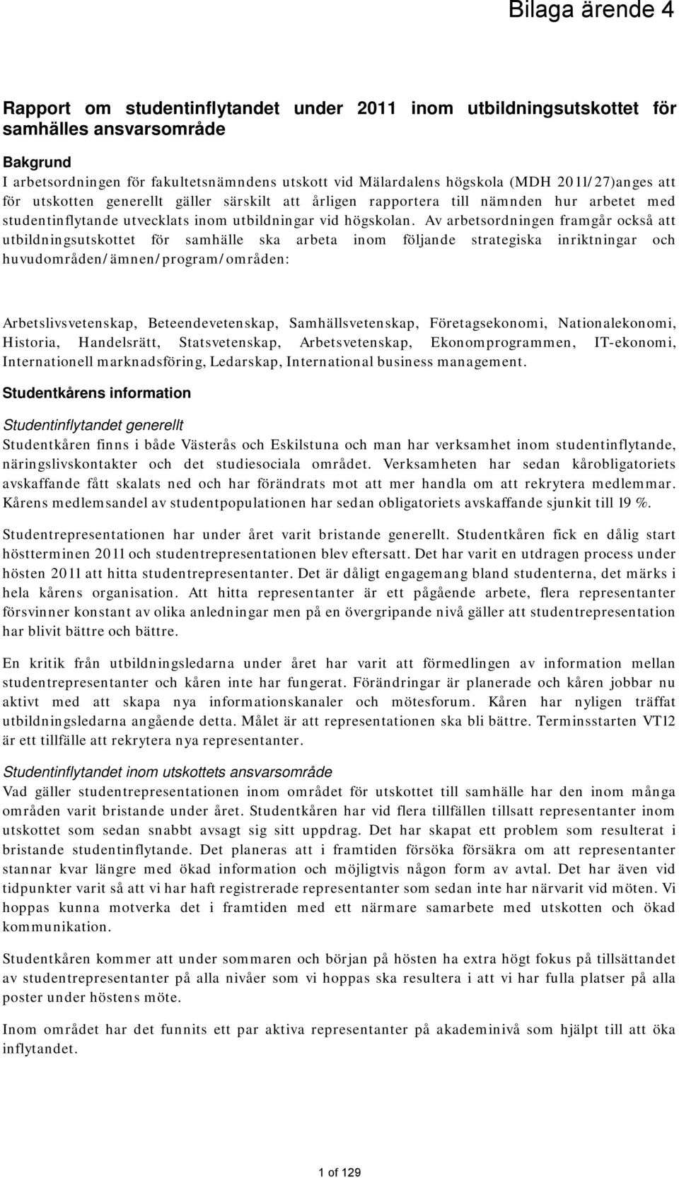 Av arbetsordningen framgår också att utbildningsutskottet för samhälle ska arbeta inom följande strategiska inriktningar och huvudområden/ämnen/program/områden: Arbetslivsvetenskap,