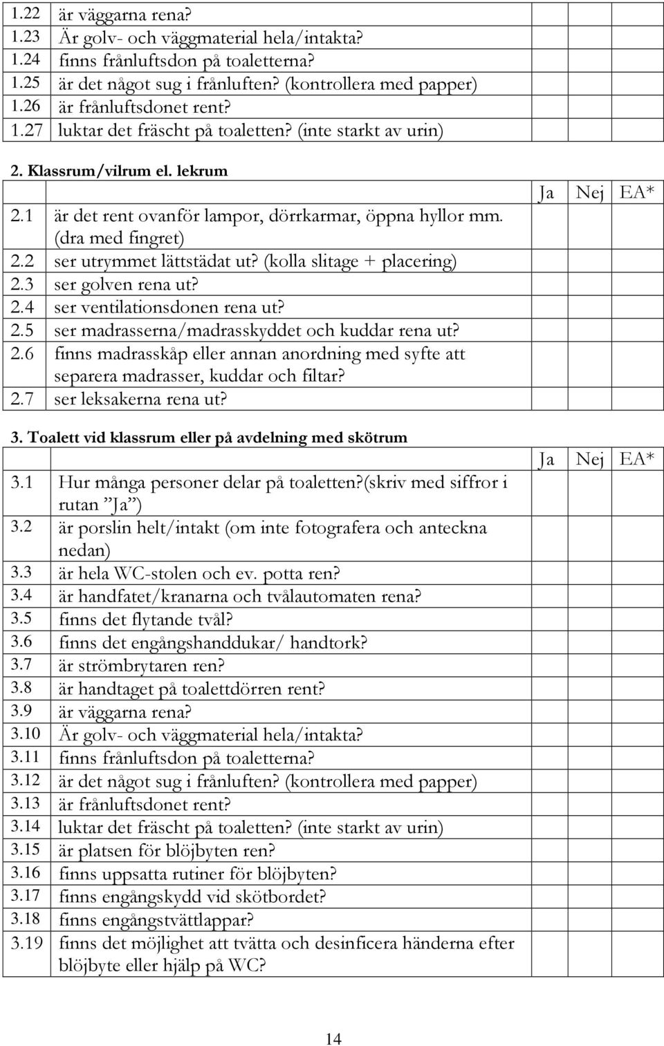 3 ser golven rena ut? 2.4 ser ventilationsdonen rena ut? 2.5 ser madrasserna/madrasskyddet och kuddar rena ut? 2.6 finns madrasskåp eller annan anordning med syfte att separera madrasser, kuddar och filtar?