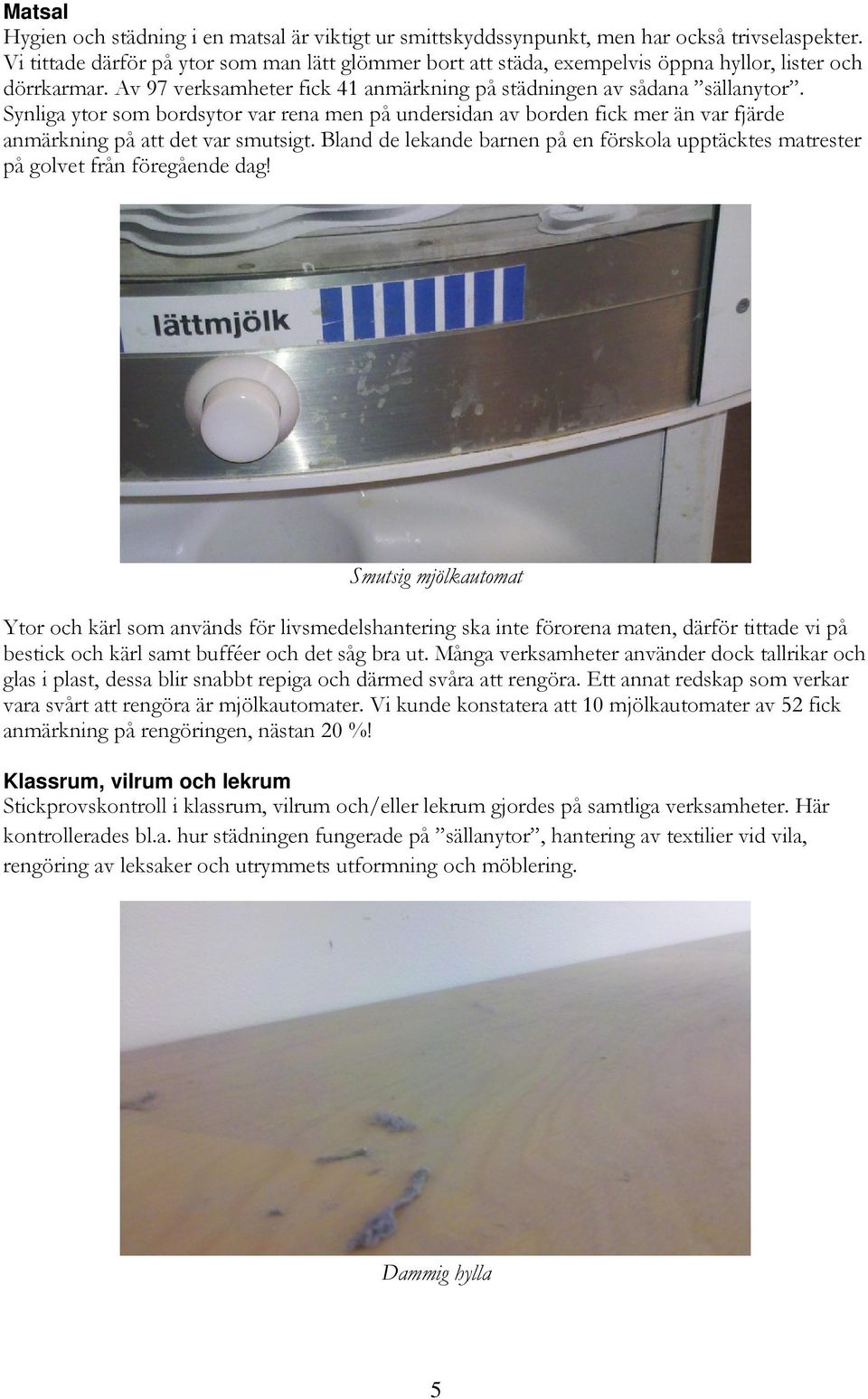 Synliga ytor som bordsytor var rena men på undersidan av borden fick mer än var fjärde anmärkning på att det var smutsigt.